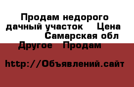 Продам недорого дачный участок  › Цена ­ 315 000 - Самарская обл. Другое » Продам   